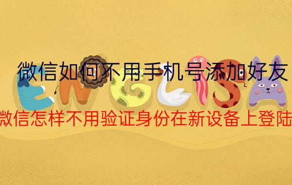 微信如何不用手机号添加好友 微信怎样不用验证身份在新设备上登陆？